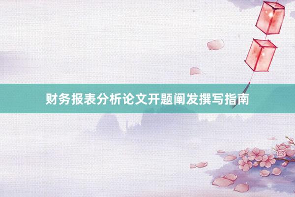 财务报表分析论文开题阐发撰写指南