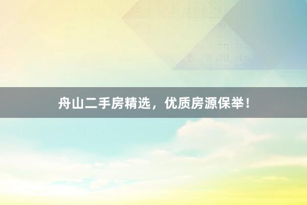 舟山二手房精选，优质房源保举！