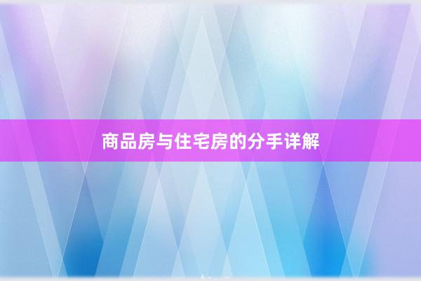 商品房与住宅房的分手详解