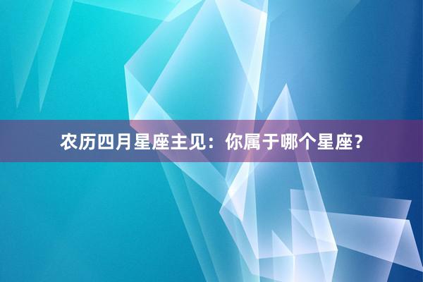 农历四月星座主见：你属于哪个星座？