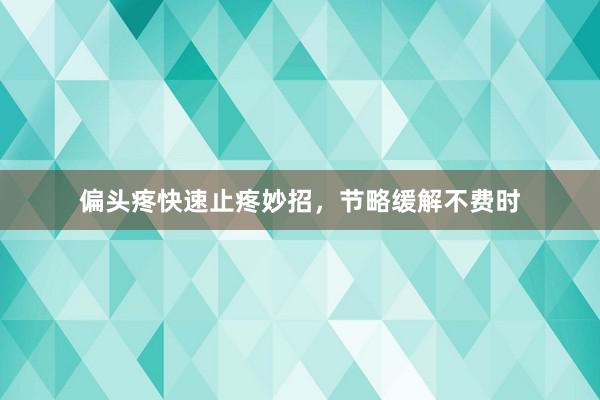 偏头疼快速止疼妙招，节略缓解不费时